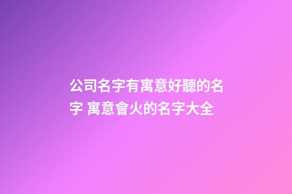 公司名字有寓意好聽的名字 寓意會火的名字大全-第1張-公司起名-玄機派